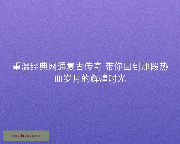 重温经典网通复古传奇 带你回到那段热血岁月的辉煌时光