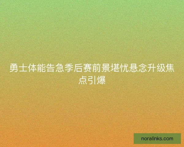 勇士体能告急季后赛前景堪忧悬念升级焦点引爆
